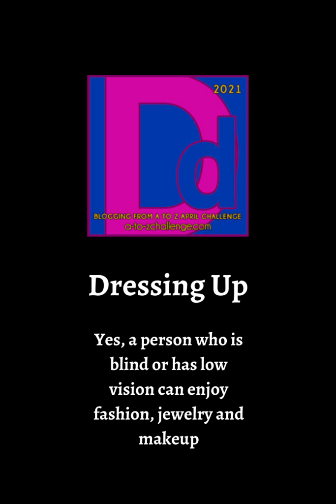 The blogging from a to Z april challenge letter d graphic is on top center of image. Text below reads yes, a person who is blind or has low vision can enjoy fashion, jewelry and makeup