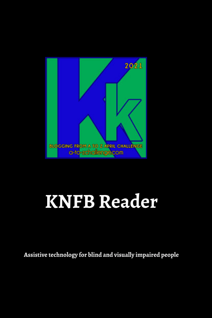 The 2021 blogging from a to Z April Challenge letter k graphic is on the top center of image. Text below reads knfb reader assistive technology for blind and visually impaired people