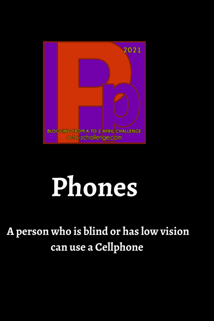 The 2021 blogging from a to Z April Challenge letter p graphic is on top center of image. Text below reads phones a person who is blind or has low vision can use a Cellphone 