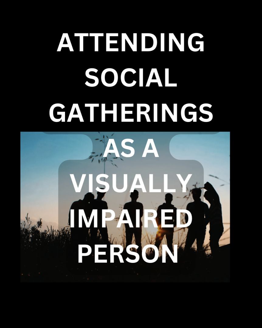 My Thoughts on Attending Social Gatherings as a Visually Impaired&nbsp;Person