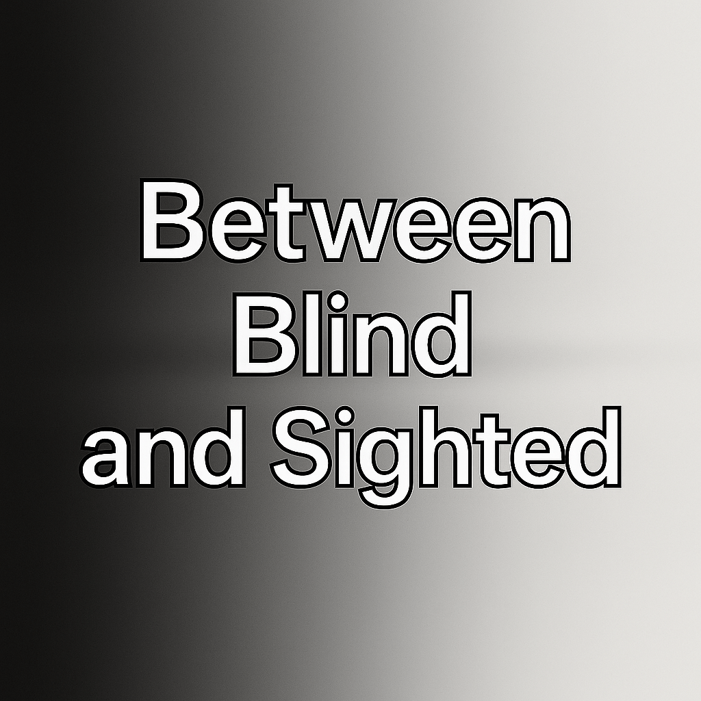 Black and white gradient background with bold, outlined text in the center. The words read: 

Between
Blind 
and Sighted
